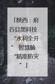 陕西：府谷县黑科技“水利全开” 智慧脑“精准防灾”