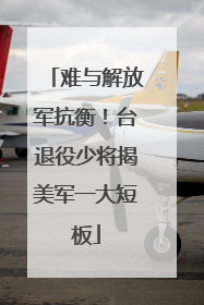难与解放军抗衡！台退役少将揭美军一大短板
