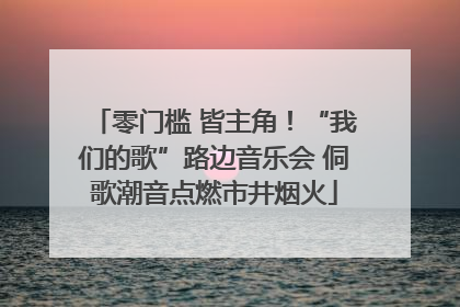 零门槛 皆主角！“我们的歌”路边音乐会 侗歌潮音点燃市井烟火
