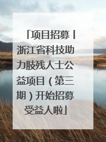 项目招募丨浙江省科技助力肢残人士公益项目（第三期）开始招募受益人啦