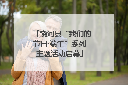 饶河县“我们的节日·端午”系列主题活动启幕