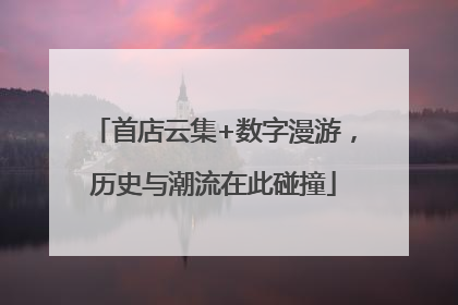 首店云集+数字漫游，历史与潮流在此碰撞