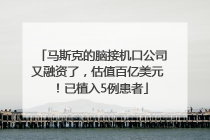 马斯克的脑接机口公司又融资了，估值百亿美元！已植入5例患者
