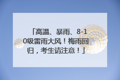 高温、暴雨、8-10级雷雨大风！梅雨回归，考生请注意！