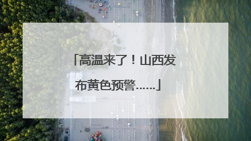 高温来了！山西发布黄色预警……