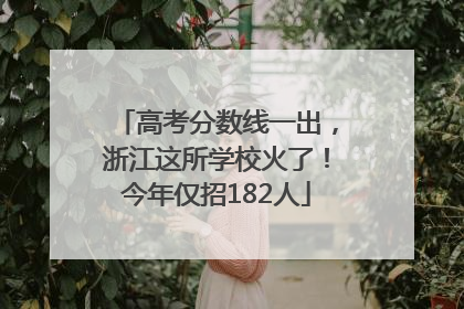 高考分数线一出，浙江这所学校火了！今年仅招182人