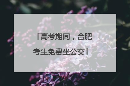 高考期间，合肥考生免费坐公交