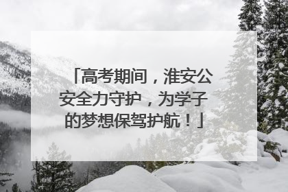 高考期间，淮安公安全力守护，为学子的梦想保驾护航！