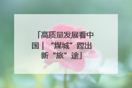高质量发展看中国｜“煤城”蹚出新“旅”途