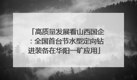 高质量发展看山西国企：全国首台节水型定向钻进装备在华阳一矿应用