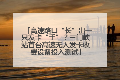 高速路口“长”出一只发卡“手”？三门峡站首台高速无人发卡收费设备投入测试