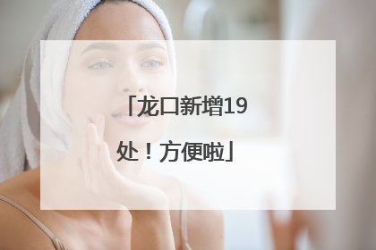 龙口新增19处！方便啦