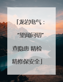 龙岩电气：“望闻问切”查隐患 精检精修保安全
