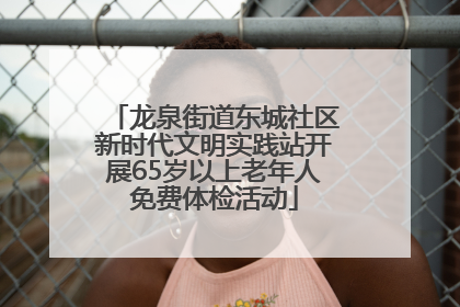 龙泉街道东城社区新时代文明实践站开展65岁以上老年人免费体检活动