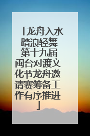 龙舟入水 踏浪轻舞 第十九届闽台对渡文化节龙舟邀请赛筹备工作有序推进