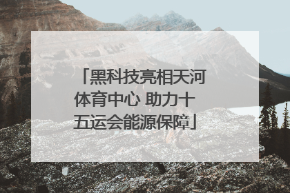 黑科技亮相天河体育中心 助力十五运会能源保障