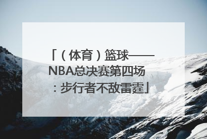 （体育）篮球——NBA总决赛第四场：步行者不敌雷霆