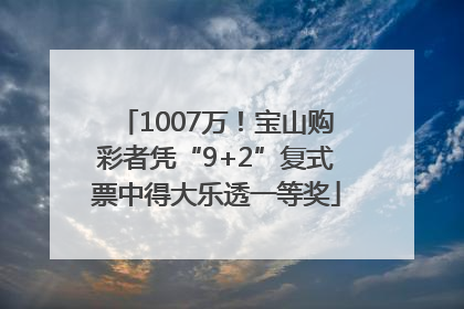 1007万！宝山购彩者凭“9+2”复式票中得大乐透一等奖