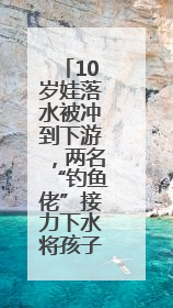 10岁娃落水被冲到下游，两名“钓鱼佬”接力下水将孩子救起