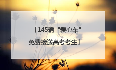 145辆“爱心车”免费接送高考考生