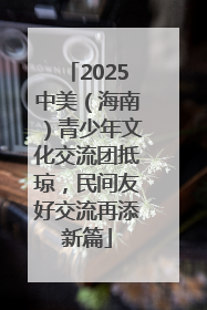 2025中美（海南）青少年文化交流团抵琼，民间友好交流再添新篇