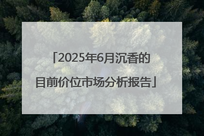 2025年6月沉香的目前价位市场分析报告