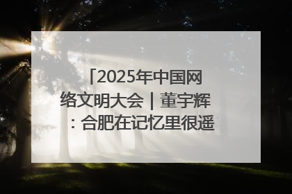 2025年中国网络文明大会｜董宇辉：合肥在记忆里很遥远也很亲切