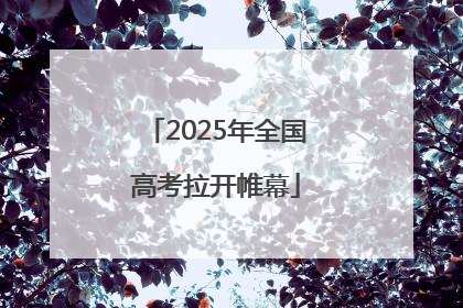 2025年全国高考拉开帷幕
