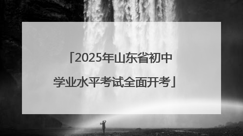 2025年山东省初中学业水平考试全面开考