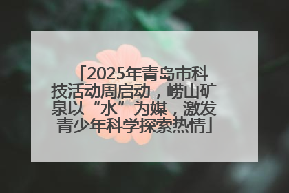 2025年青岛市科技活动周启动，崂山矿泉以“水”为媒，激发青少年科学探索热情