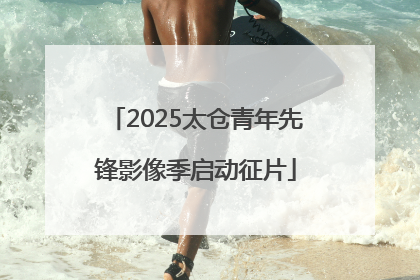 2025太仓青年先锋影像季启动征片