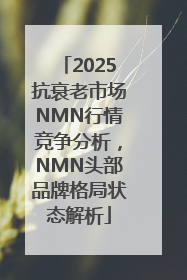 2025抗衰老市场NMN行情竞争分析，NMN头部品牌格局状态解析