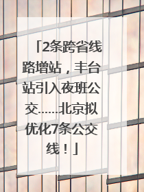 2条跨省线路增站，丰台站引入夜班公交……北京拟优化7条公交线！