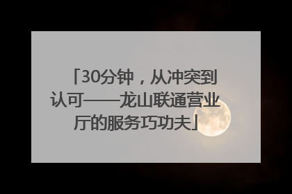 30分钟，从冲突到认可——龙山联通营业厅的服务巧功夫