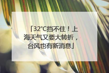 32℃挡不住！上海天气又要大转折，台风也有新消息