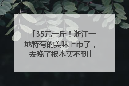 35元一斤！浙江一地特有的美味上市了，去晚了根本买不到