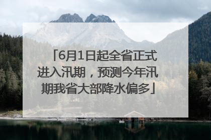 6月1日起全省正式进入汛期，预测今年汛期我省大部降水偏多