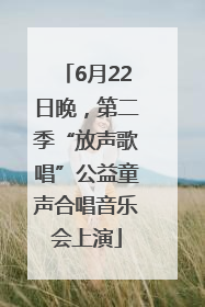 6月22日晚，第二季“放声歌唱”公益童声合唱音乐会上演