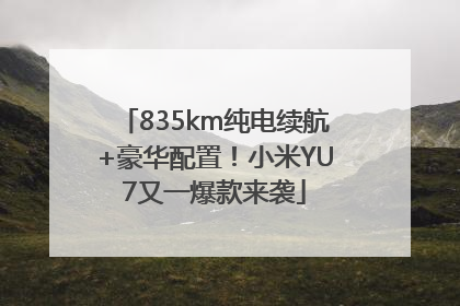 835km纯电续航+豪华配置！小米YU7又一爆款来袭