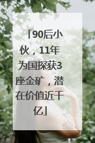 90后小伙，11年为国探获3座金矿，潜在价值近千亿