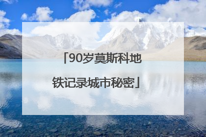 90岁莫斯科地铁记录城市秘密