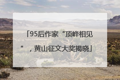 95后作家“顶峰相见”，黄山征文大奖揭晓