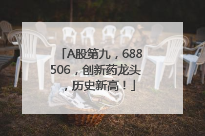 A股第九，688506，创新药龙头，历史新高！