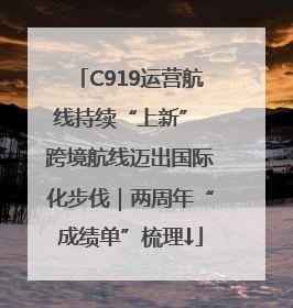 C919运营航线持续“上新” 跨境航线迈出国际化步伐｜两周年“成绩单”梳理↓
