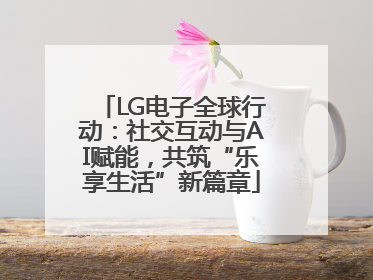 LG电子全球行动：社交互动与AI赋能，共筑“乐享生活”新篇章