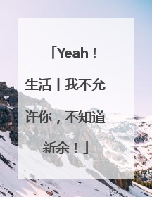 Yeah！生活丨我不允许你，不知道新余！